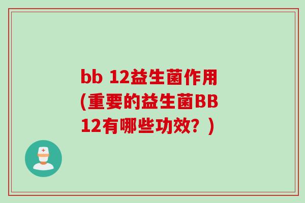bb 12益生菌作用(重要的益生菌BB 12有哪些功效？)