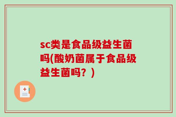 sc类是食品级益生菌吗(酸奶菌属于食品级益生菌吗?) sc类是食品级益生菌吗(酸奶菌属于食品级益生菌吗?)