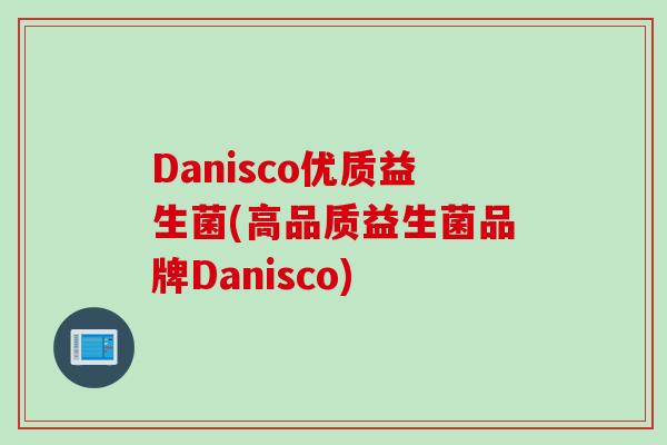 Danisco优质益生菌(高品质益生菌品牌Danisco) Danisco优质益生菌(高品质益生菌品牌Danisco)