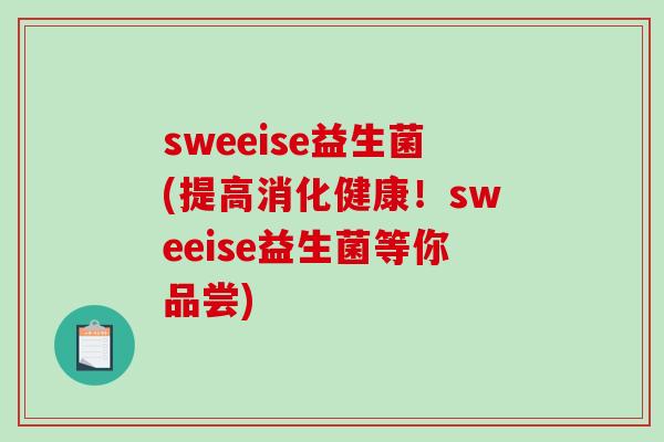 sweeise益生菌(提高消化健康！sweeise益生菌等你品尝)