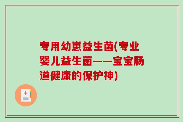 专用幼崽益生菌(专业婴儿益生菌——宝宝肠道健康的保护神) 专用幼崽益生菌(专业婴儿益生菌——宝宝肠道健康的保护神)