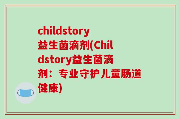 childstory益生菌滴剂(Childstory益生菌滴剂:专业守护儿童肠道健康) childstory益生菌滴剂(Childstory益生菌滴剂:专业守护儿童肠道健康)