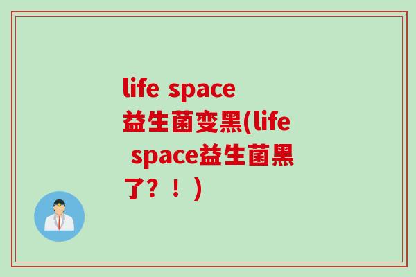 life space益生菌变黑(life space益生菌黑了?!) life space益生菌变黑(life space益生菌黑了?!)