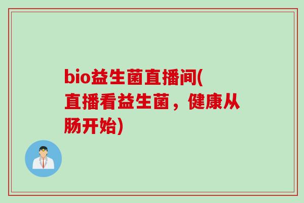 bio益生菌直播间(直播看益生菌,健康从肠开始) bio益生菌直播间(直播看益生菌,健康从肠开始)