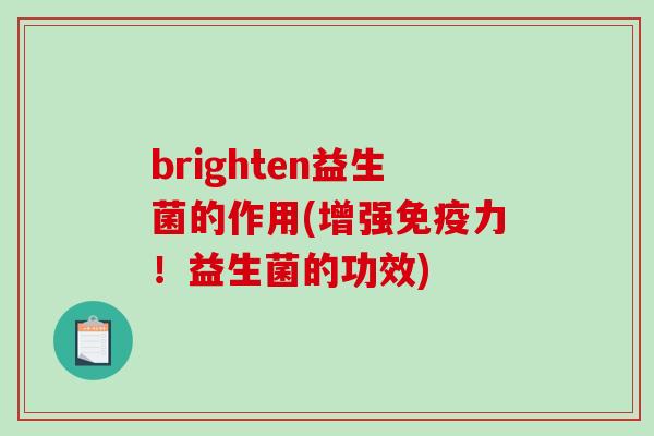 brighten益生菌的作用(增强力!益生菌的功效) brighten益生菌的作用(增强力!益生菌的功效)