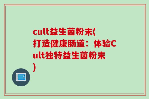 cult益生菌粉末(打造健康肠道:体验Cult独特益生菌粉末) cult益生菌粉末(打造健康肠道:体验Cult独特益生菌粉末)