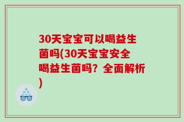 30天宝宝可以喝益生菌吗(30天宝宝安全喝益生菌吗？全面解析)