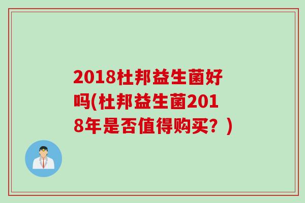 2018杜邦益生菌好吗(杜邦益生菌2018年是否值得购买?) 2018杜邦益生菌好吗(杜邦益生菌2018年是否值得购买?)