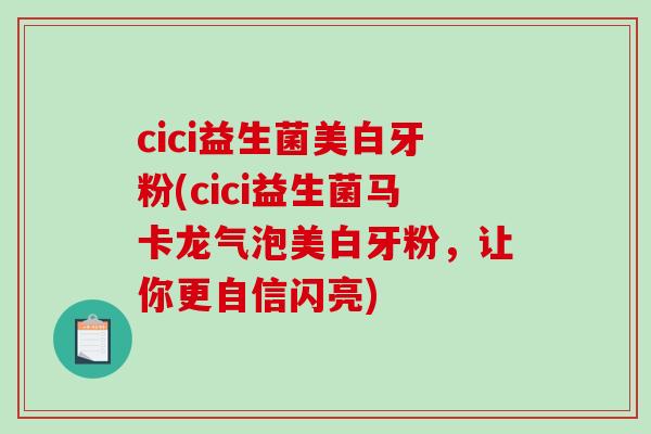 cici益生菌美白牙粉(cici益生菌马卡龙气泡美白牙粉,让你更自信闪亮) cici益生菌美白牙粉(cici益生菌马卡龙气泡美白牙粉,让你更自信闪亮)
