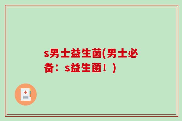 s男士益生菌(男士必备：s益生菌！)