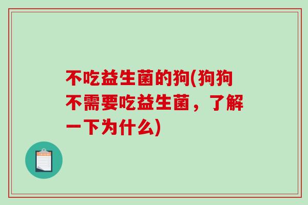 不吃益生菌的狗(狗狗不需要吃益生菌，了解一下为什么)