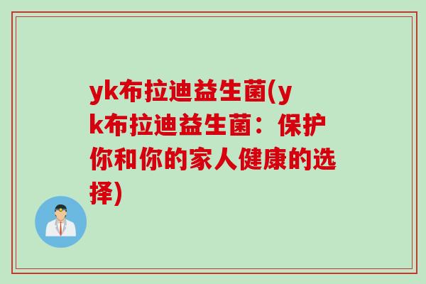 yk布拉迪益生菌(yk布拉迪益生菌:保护你和你的家人健康的选择) yk布拉迪益生菌(yk布拉迪益生菌:保护你和你的家人健康的选择)