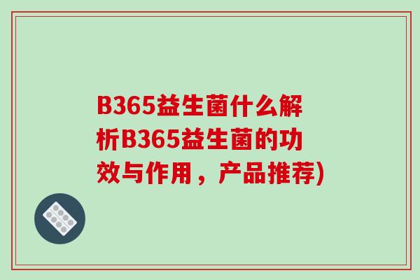 B365益生菌什么解析B365益生菌的功效与作用,产品推荐) B365益生菌什么解析B365益生菌的功效与作用,产品推荐)