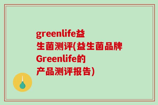 greenlife益生菌测评(益生菌品牌Greenlife的产品测评报告)