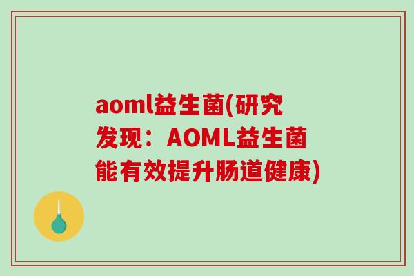 aoml益生菌(研究发现：AOML益生菌能有效提升肠道健康)