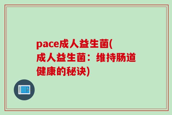 pace成人益生菌(成人益生菌：维持肠道健康的秘诀)