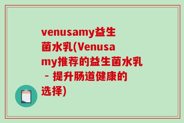 venusamy益生菌水乳(Venusamy推荐的益生菌水乳 - 提升肠道健康的选择)