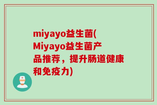 miyayo益生菌(Miyayo益生菌产品推荐,提升肠道健康和力) miyayo益生菌(Miyayo益生菌产品推荐,提升肠道健康和力)