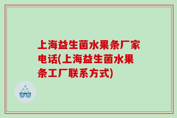 上海益生菌水果条厂家电话(上海益生菌水果条工厂联系方式)