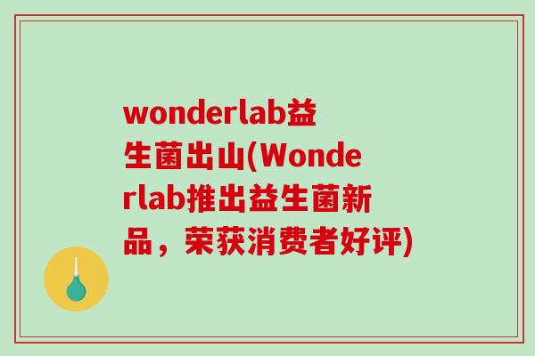 wonderlab益生菌出山(Wonderlab推出益生菌新品,荣获消费者好评) wonderlab益生菌出山(Wonderlab推出益生菌新品,荣获消费者好评)