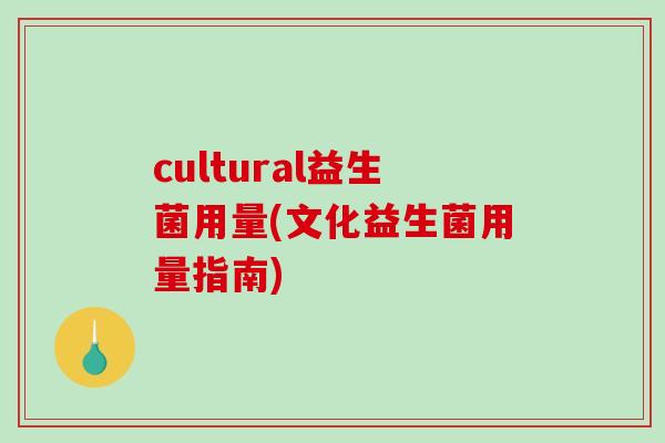 cultural益生菌用量(文化益生菌用量指南)