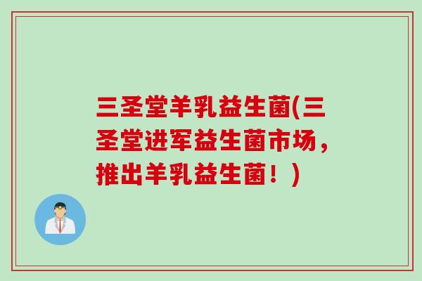 三圣堂羊乳益生菌(三圣堂进军益生菌市场,推出羊乳益生菌!) 三圣堂羊乳益生菌(三圣堂进军益生菌市场,推出羊乳益生菌!)