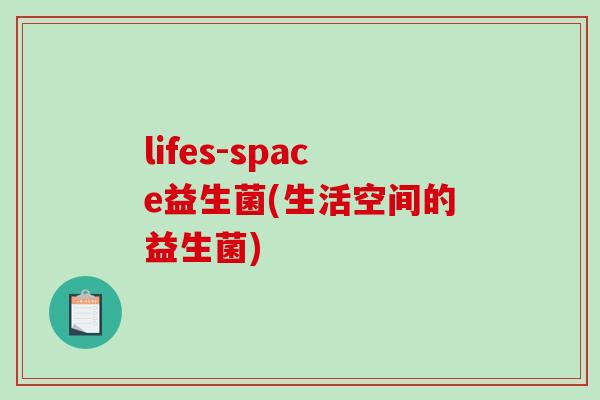lifes-space益生菌(生活空间的益生菌) lifes-space益生菌(生活空间的益生菌)