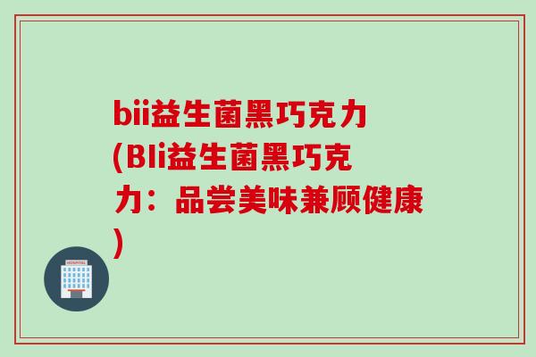 bii益生菌黑巧克力(BIi益生菌黑巧克力:品尝美味兼顾健康) bii益生菌黑巧克力(BIi益生菌黑巧克力:品尝美味兼顾健康)