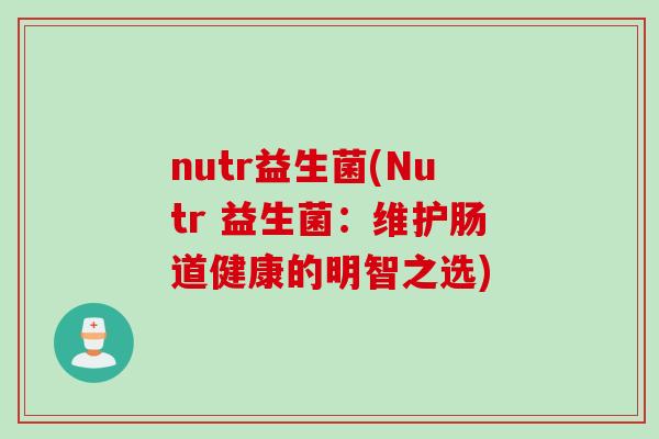 nutr益生菌(Nutr 益生菌:维护肠道健康的明智之选) nutr益生菌(Nutr 益生菌:维护肠道健康的明智之选)