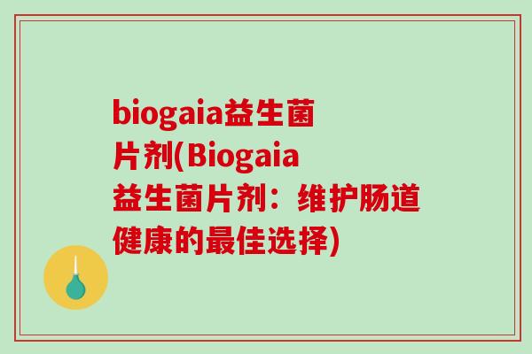 biogaia益生菌片剂(Biogaia益生菌片剂：维护肠道健康的最佳选择)