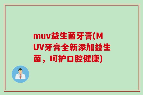 muv益生菌牙膏(MUV牙膏全新添加益生菌,呵护口腔健康) muv益生菌牙膏(MUV牙膏全新添加益生菌,呵护口腔健康)