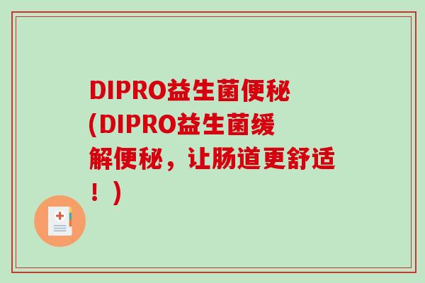 DIPRO益生菌(DIPRO益生菌缓解,让肠道更舒适!) DIPRO益生菌(DIPRO益生菌缓解,让肠道更舒适!)