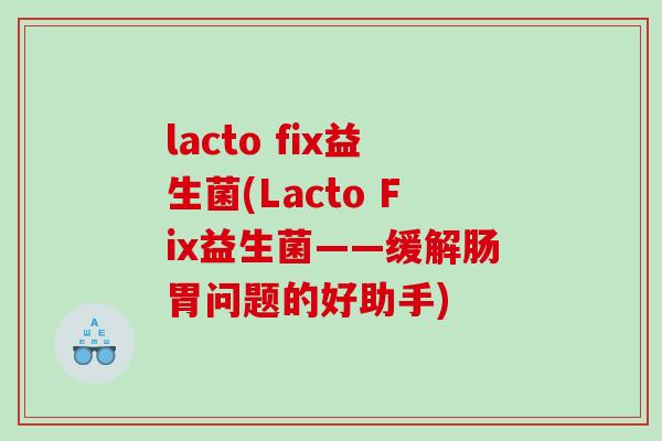 lacto fix益生菌(Lacto Fix益生菌——缓解肠胃问题的好助手) lacto fix益生菌(Lacto Fix益生菌——缓解肠胃问题的好助手)