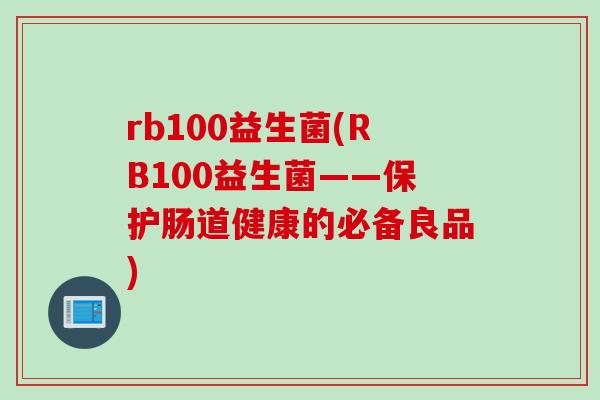 rb100益生菌(RB100益生菌——保护肠道健康的必备良品) rb100益生菌(RB100益生菌——保护肠道健康的必备良品)