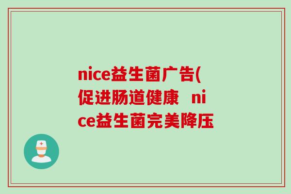 nice益生菌广告(促进肠道健康 nice益生菌完美 nice益生菌广告(促进肠道健康 nice益生菌完美