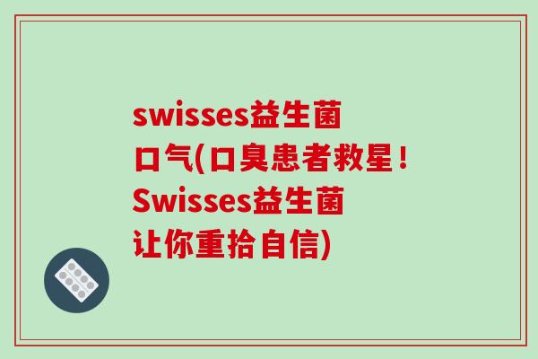 swisses益生菌口气(患者救星!Swisses益生菌让你重拾自信) swisses益生菌口气(患者救星!Swisses益生菌让你重拾自信)