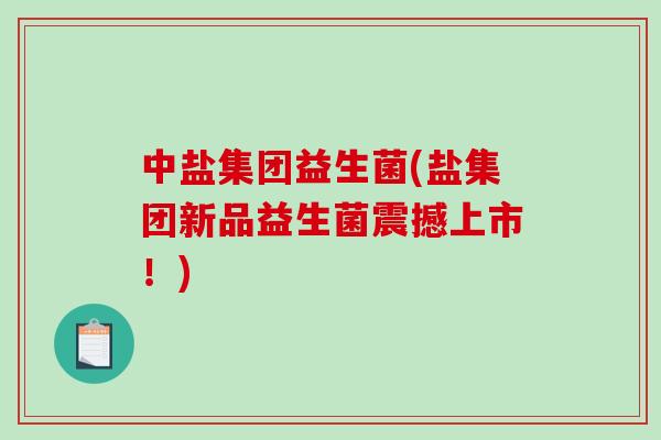 中盐集团益生菌(盐集团新品益生菌震撼上市！)