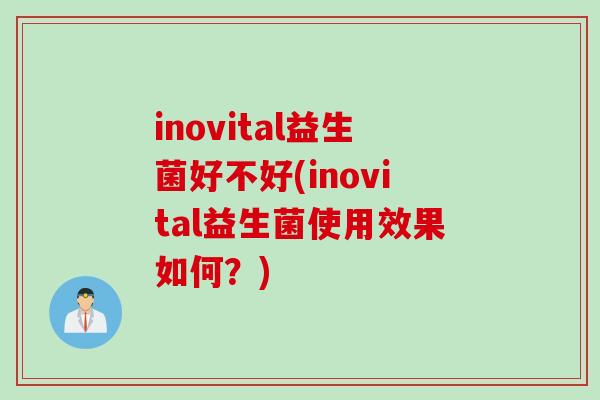inovital益生菌好不好(inovital益生菌使用效果如何?) inovital益生菌好不好(inovital益生菌使用效果如何?)
