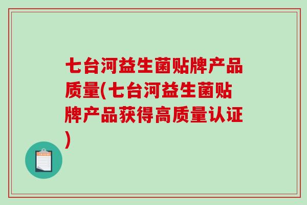 七台河益生菌贴牌产品质量(七台河益生菌贴牌产品获得高质量认证)