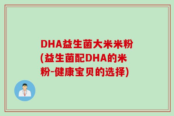 DHA益生菌大米米粉(益生菌配DHA的米粉-健康宝贝的选择) DHA益生菌大米米粉(益生菌配DHA的米粉-健康宝贝的选择)