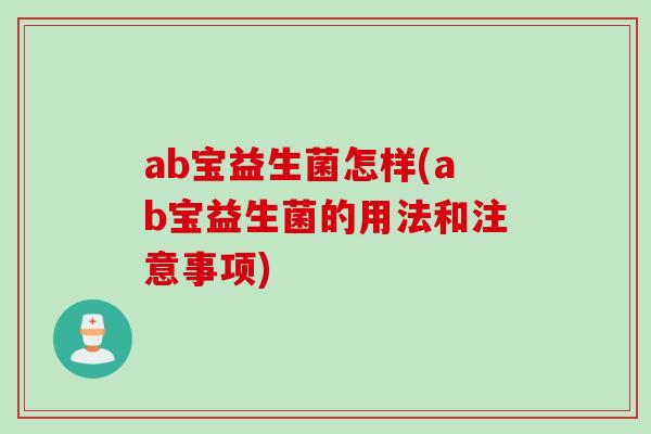 ab宝益生菌怎样(ab宝益生菌的用法和注意事项) ab宝益生菌怎样(ab宝益生菌的用法和注意事项)