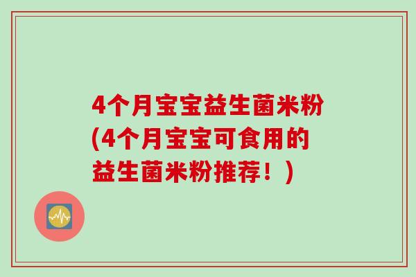 4个月宝宝益生菌米粉(4个月宝宝可食用的益生菌米粉推荐!) 4个月宝宝益生菌米粉(4个月宝宝可食用的益生菌米粉推荐!)