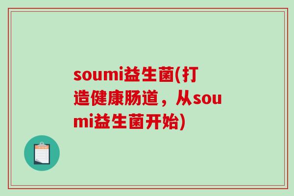 soumi益生菌(打造健康肠道，从soumi益生菌开始)