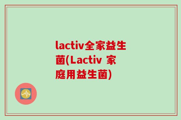 lactiv全家益生菌(Lactiv 家庭用益生菌) lactiv全家益生菌(Lactiv 家庭用益生菌)