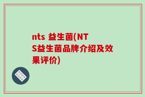 nts 益生菌(NTS益生菌品牌介绍及效果评价) nts 益生菌(NTS益生菌品牌介绍及效果评价)