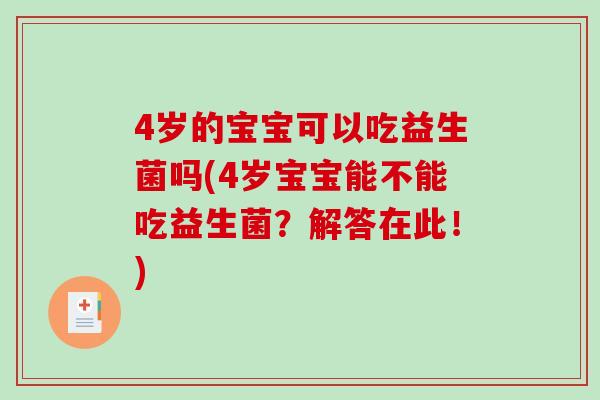 4岁的宝宝可以吃益生菌吗(4岁宝宝能不能吃益生菌?解答在此!) 4岁的宝宝可以吃益生菌吗(4岁宝宝能不能吃益生菌?解答在此!)