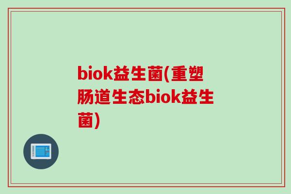 biok益生菌(重塑肠道生态biok益生菌)