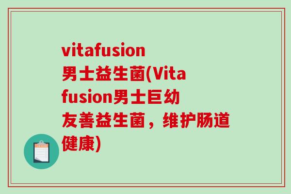 vitafusion男士益生菌(Vitafusion男士巨幼友善益生菌,维护肠道健康) vitafusion男士益生菌(Vitafusion男士巨幼友善益生菌,维护肠道健康)