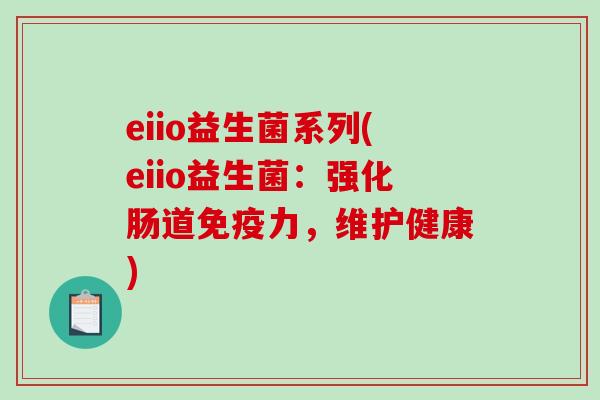 eiio益生菌系列(eiio益生菌：强化肠道免疫力，维护健康)