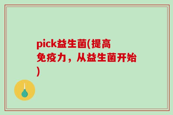 pick益生菌(提高力,从益生菌开始) pick益生菌(提高力,从益生菌开始)